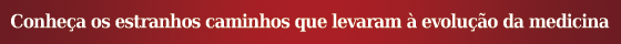 Conheça os estranhos caminhos que levaram à evolução da medicina