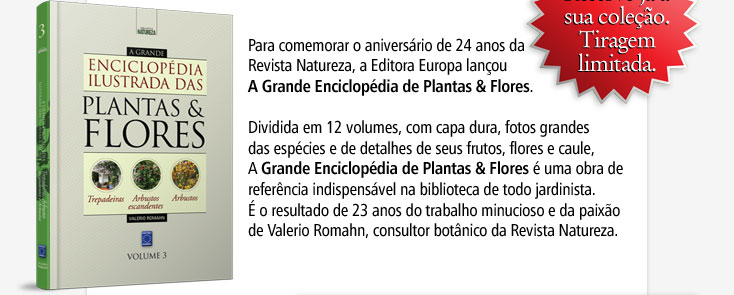 Para comemorar o aniversário de 24 anos da Revista Natureza, a Editora Europa lançou A Grande Enciclopédia de Plantas & Flores. Reserve já a sua coleção. Tiragem limitada.