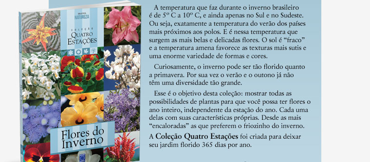 A temperatura que faz durante o inverno brasileiro é de 5° C a 10° C, e ainda apenas no Sul e no Sudeste. Ou seja, exatamente a temperatura do verão dos países mais próximos aos polos. E é nessa temperatura que surgem as mais belas e delicadas flores.